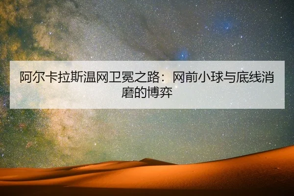 阿尔卡拉斯温网卫冕之路：网前小球与底线消磨的博弈
