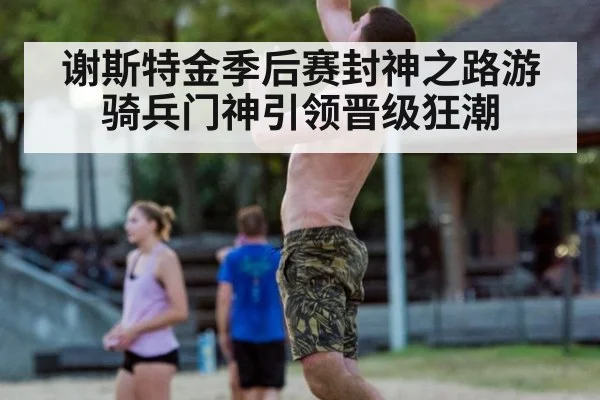 谢斯特金季后赛封神之路游骑兵门神引领晋级狂潮