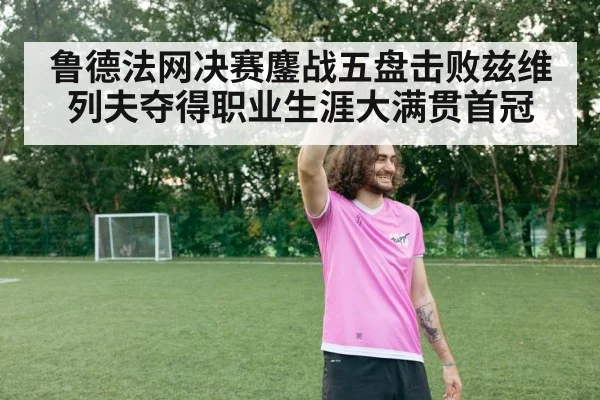 鲁德法网决赛鏖战五盘击败兹维列夫夺得职业生涯大满贯首冠