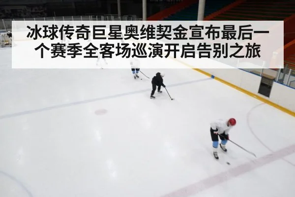 冰球传奇巨星奥维契金宣布最后一个赛季全客场巡演开启告别之旅
