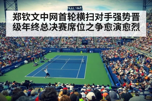 郑钦文中网首轮横扫对手强势晋级年终总决赛席位之争愈演愈烈