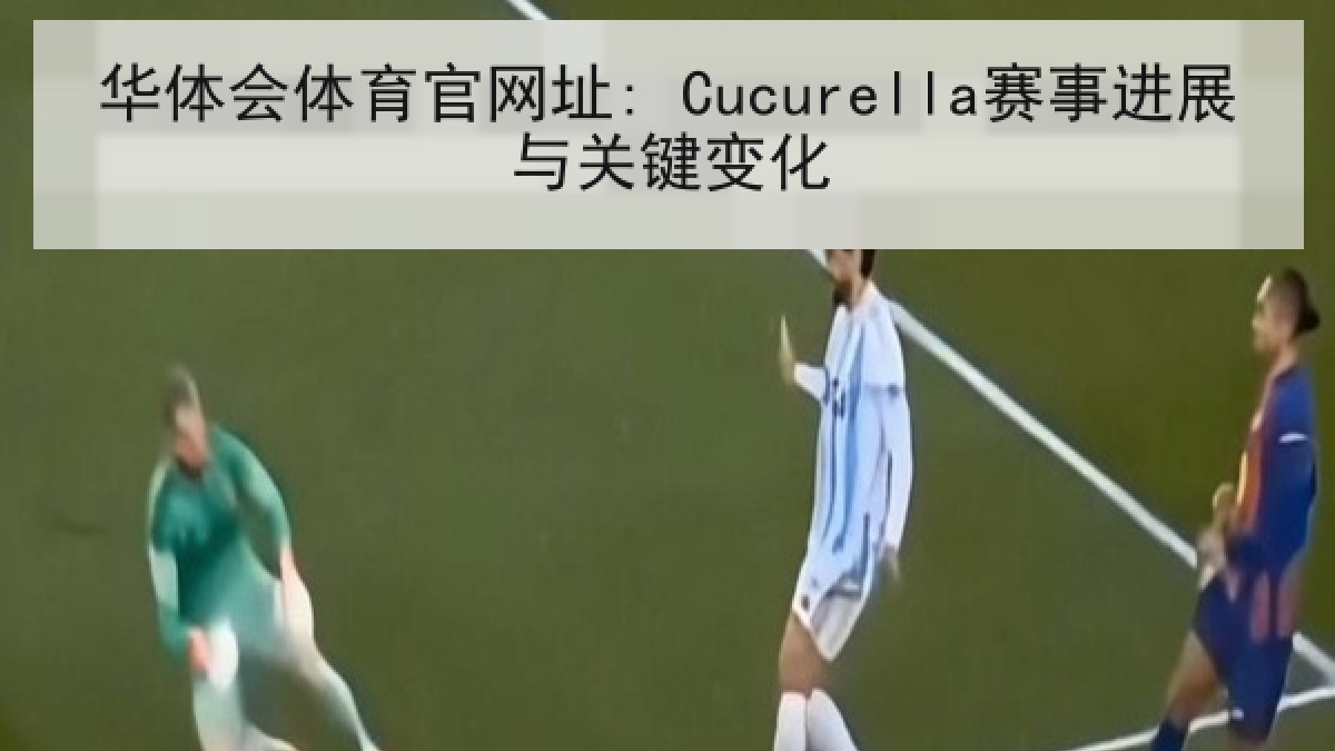 华体会体育官网址: Cucurella赛事进展与关键变化